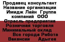 Продавец-консультант › Название организации ­ Имидж Лайн, Группа компаний, ООО › Отрасль предприятия ­ Розничная торговля › Минимальный оклад ­ 25 000 - Все города Работа » Вакансии   . Адыгея респ.